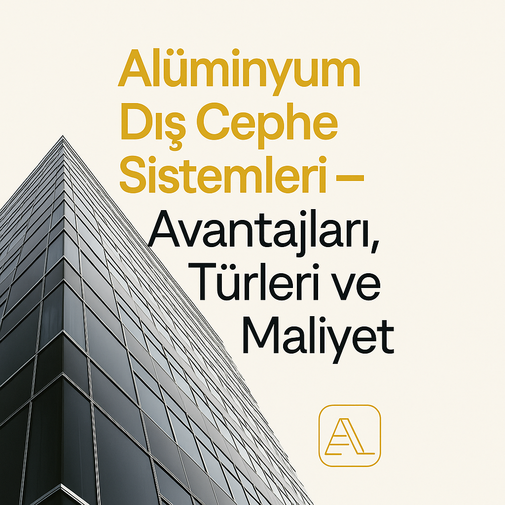 Alüminyum Dış Cephe Sistemleri – Avantajları, Türleri ve Maliyet